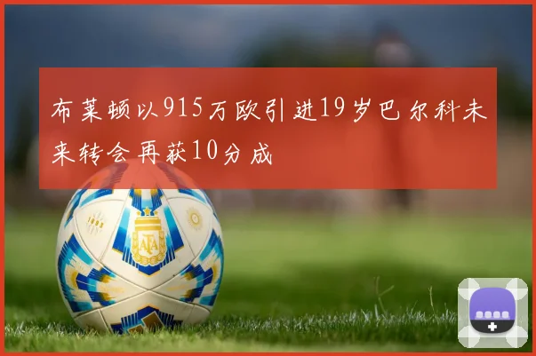 布莱顿以915万欧引进19岁巴尔科未来转会再获10分成