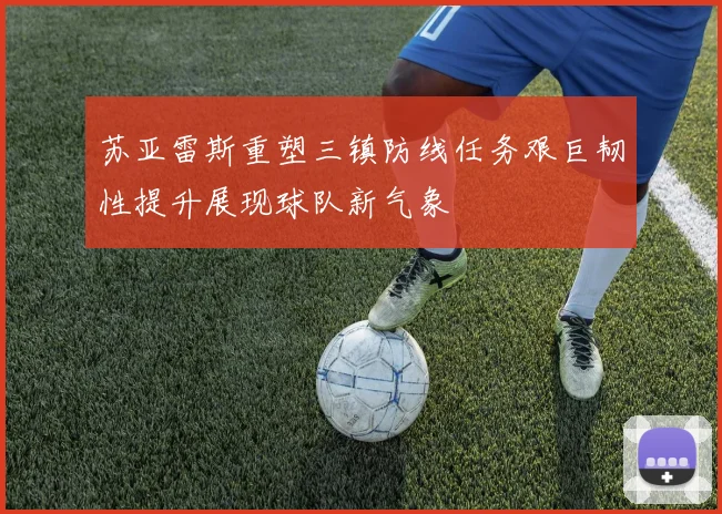 苏亚雷斯重塑三镇防线任务艰巨韧性提升展现球队新气象
