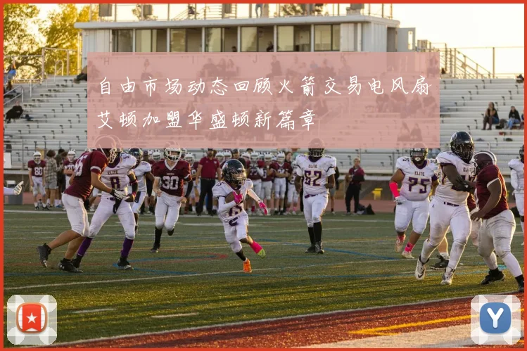 自由市场动态回顾火箭交易电风扇艾顿加盟华盛顿新篇章