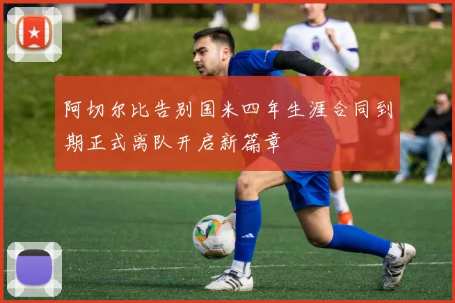 阿切尔比告别国米四年生涯合同到期正式离队开启新篇章