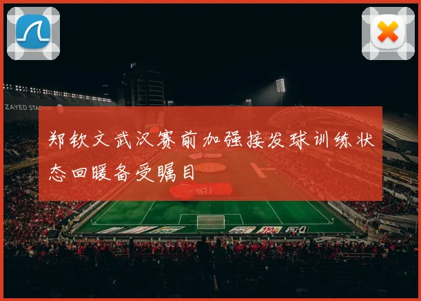 郑钦文武汉赛前加强接发球训练状态回暖备受瞩目