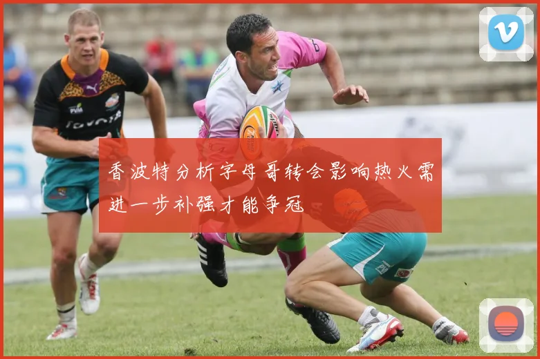香波特分析字母哥转会影响热火需进一步补强才能争冠