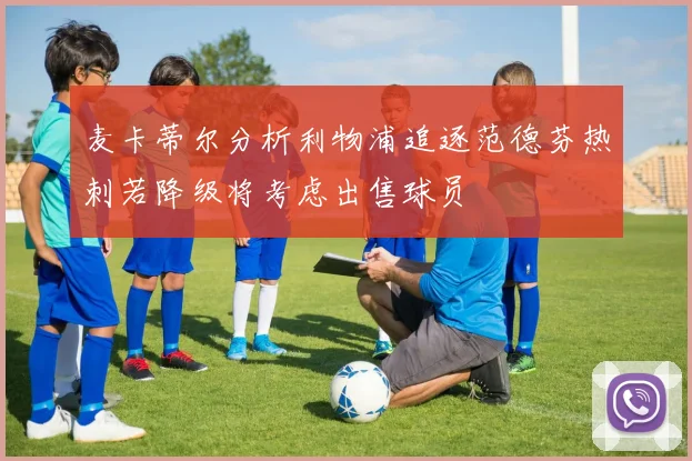 麦卡蒂尔分析利物浦追逐范德芬热刺若降级将考虑出售球员
