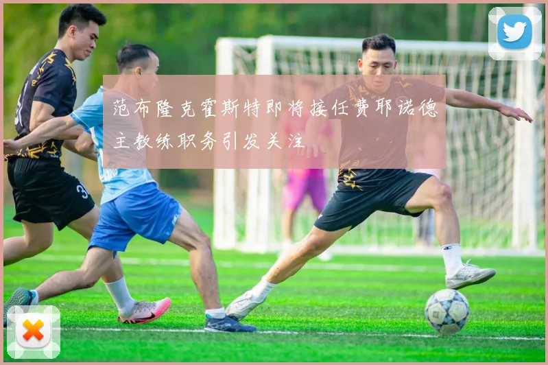 范布隆克霍斯特即将接任费耶诺德主教练职务引发关注