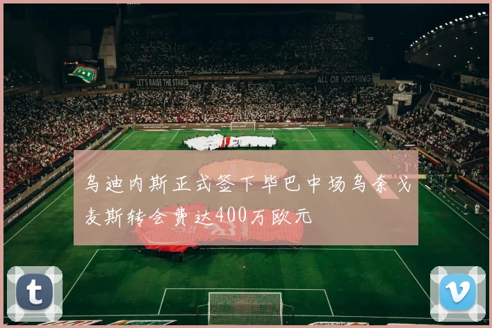 乌迪内斯正式签下毕巴中场乌奈戈麦斯转会费达400万欧元