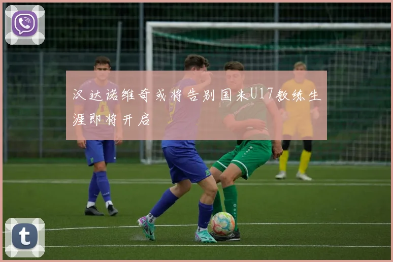 汉达诺维奇或将告别国米U17教练生涯即将开启