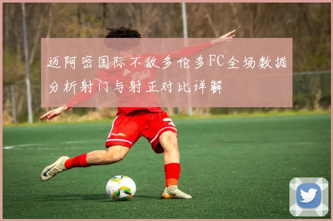 迈阿密国际不敌多伦多FC全场数据分析射门与射正对比详解